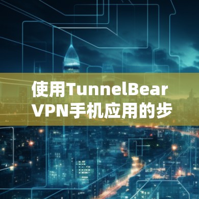 使用TunnelBear VPN手机应用的步骤如下