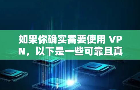 如果你确实需要使用 VPN,以下是一些可靠且真实的 VPN 软件推荐