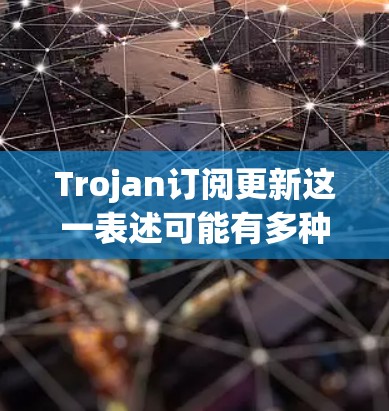 Trojan订阅更新这一表述可能有多种含义,具体取决于上下文。以下是一些可能的解释和建议