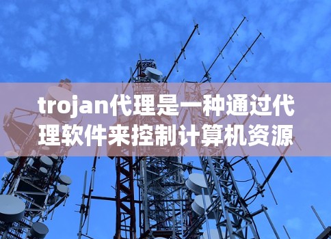 trojan代理是一种通过代理软件来控制计算机资源(如内存、CPU、磁盘空间等)的工具。它们通常用于控制计算机的性能、备份、监控或其他目的。以下是一些常见的 trojan代理设置步骤 trojan代理是一种通过代理软件来控制计算机资源(如内存、CPU、磁盘空间等)的工具。它们通常用于控制计算机的性能、备份、监控或其他目的。以下是一些常见的 trojan代理设置步骤