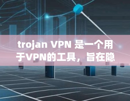 trojan VPN 是一个用于VPN的工具,旨在隐藏某些功能,以防止攻击。以下是下载并使用 trojan VPN 的步骤