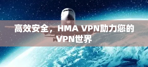 高效安全,HMA VPN助力您的VPN世界