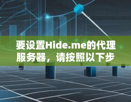 要设置Hide.me的代理服务器,请按照以下步骤操作