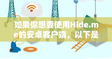 如果你想要使用Hide.me的安卓客户端,以下是一些可能的步骤和建议