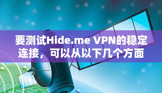 要测试Hide.me VPN的稳定连接,可以从以下几个方面进行测试