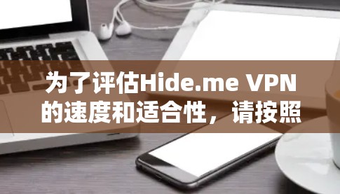 为了评估Hide.me VPN的速度和适合性,请按照以下步骤进行