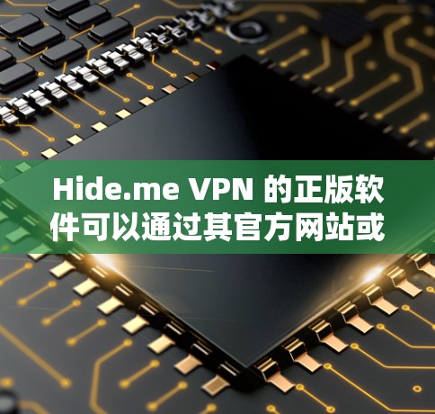 Hide.me VPN 的正版软件可以通过其官方网站或官方授权的应用商店下载。请按照以下步骤操作