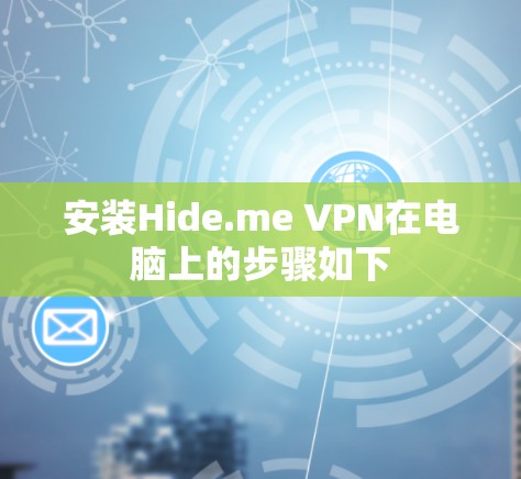 安装Hide.me VPN在电脑上的步骤如下