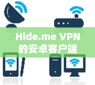 Hide.me VPN的安卓客户端是一个功能齐全的VPN解决方案,旨在帮助用户保护隐私、匿名上网并访问受限制的内容。以下是对Hide.me VPN安卓客户端的详细分析和步骤指南