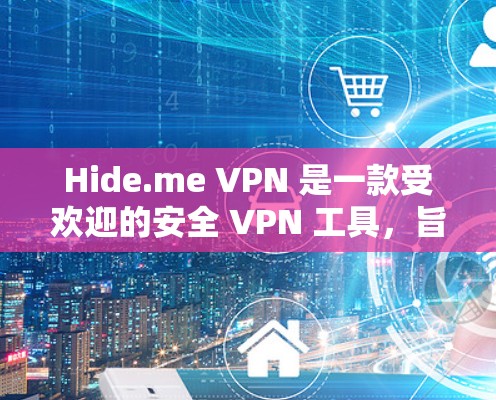 Hide.me VPN 是一款受欢迎的安全 VPN 工具,旨在帮助用户保护隐私和安全。以下是对 Hide.me VPN 的详细分析和评估