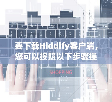 要下载Hiddify客户端,您可以按照以下步骤操作
