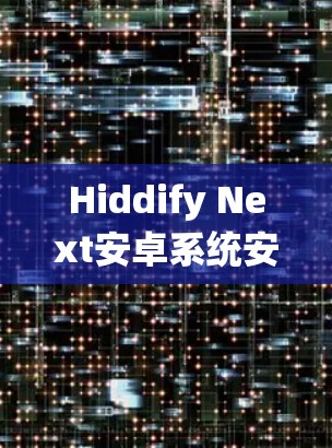 Hiddify Next安卓系统安装与优化指南