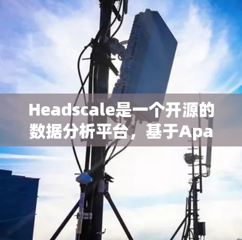 Headscale是一个开源的数据分析平台,基于Apache Flink,适用于处理大规模数据流问题。以下是使用Headscale的分步指南