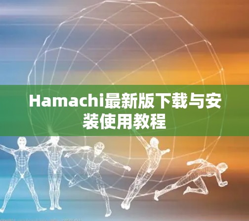 Hamachi最新版下载与安装使用教程