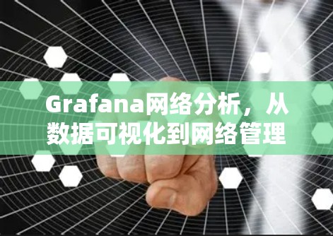 Grafana网络分析,从数据可视化到网络管理