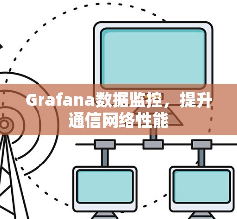 Grafana数据监控,提升通信网络性能