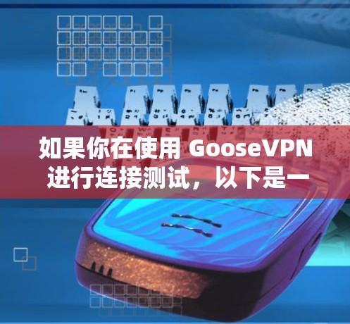 如果你在使用 GooseVPN 进行连接测试,以下是一些可能的步骤和方法来帮助你测试VPN连接是否正常