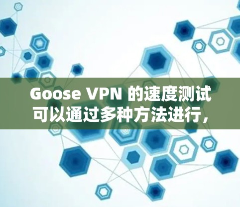 Goose VPN 的速度测试可以通过多种方法进行,以下是一些常用的步骤和工具