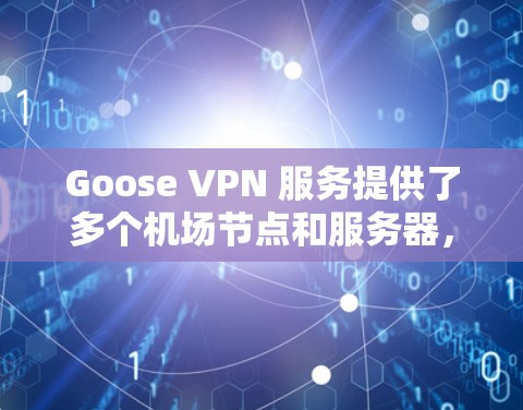 Goose VPN 服务提供了多个机场节点和服务器,用户可以根据自己的需求选择合适的服务器位置和配置。以下是一些推荐的机场节点和服务器信息