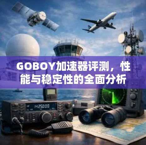 GOBOY加速器评测,性能与稳定性的全面分析