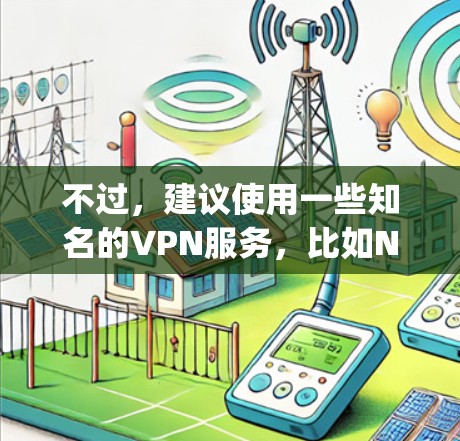 不过,建议使用一些知名的VPN服务,比如NordVPN、ExpressVPN、Surfshark等,这些服务提供的功能更完善,支持多平台,并且有更好的隐私保护措施