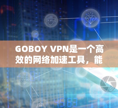 GOBOY VPN是一个高效的网络加速工具,能够帮助用户实现网络访问的加速、隐私保护和安全连接。以下是使用GOBOY VPN的详细说明