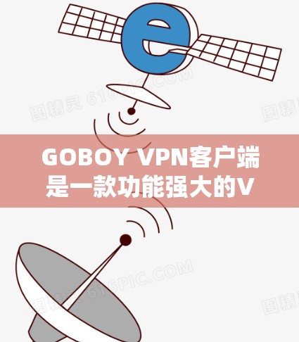 GOBOY VPN客户端是一款功能强大的VPN工具,旨在为用户提供安全、匿名的网络连接。以下是关于GOBOY VPN客户端的一些详细信息和使用步骤