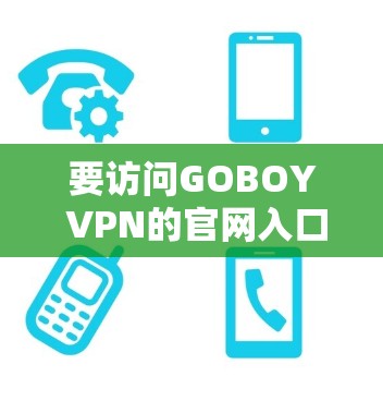 要访问GOBOY VPN的官网入口,您可以直接通过以下方式找到其官方网站