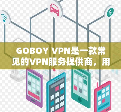 GOBOY VPN是一款常见的VPN服务提供商,用户可能需要访问其官网以下载Windows版本。以下是步骤
