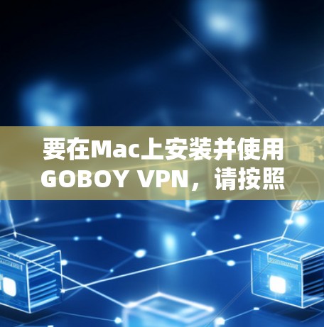 要在Mac上安装并使用GOBOY VPN,请按照以下步骤操作