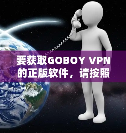 要获取GOBOY VPN的正版软件,请按照以下步骤操作