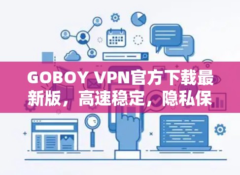 GOBOY VPN官方下载最新版,高速稳定,隐私保护