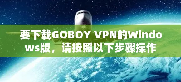 要下载GOBOY VPN的Windows版,请按照以下步骤操作