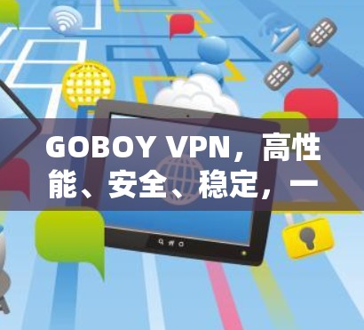 GOBOY VPN,高性能、安全、稳定,一键连接全球网络