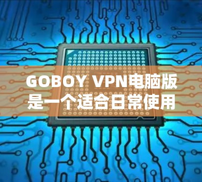 GOBOY VPN电脑版是一个适合日常使用的稳定且高效的VPN工具,适合需要保护隐私和安全的用户。以下是对该VPN工具的详细分析和使用建议