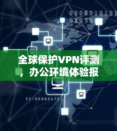 全球保护VPN评测,办公环境体验报告