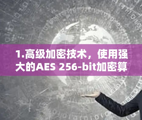 1.高级加密技术,使用强大的AES 256-bit加密算法,确保数据传输安全