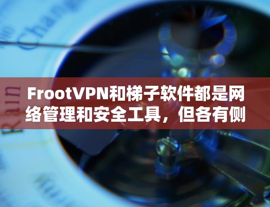 FrootVPN和梯子软件都是网络管理和安全工具,但各有侧重。以下是它们的比较总结