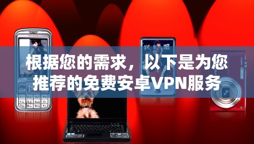 根据您的需求,以下是为您推荐的免费安卓VPN服务