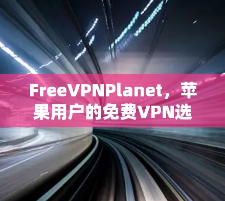 FreeVPNPlanet,苹果用户的免费VPN选择