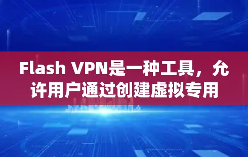 Flash VPN是一种工具，允许用户通过创建虚拟专用网络（VPN）连接，以绕过互联网限制，访问受限网站。以下是使用Flash VPN的详细步骤和注意事项