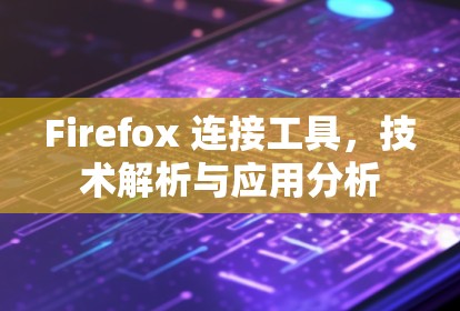 Firefox 连接工具,技术解析与应用分析
