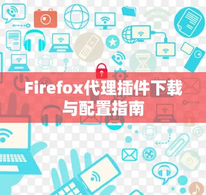 Firefox代理插件下载与配置指南