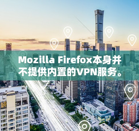 Mozilla Firefox本身并不提供内置的VPN服务。然而，你可以使用第三方的VPN服务来与Firefox配合使用，以实现匿名浏览或访问受限的网站。以下是一些常用的VPN服务和下载步骤