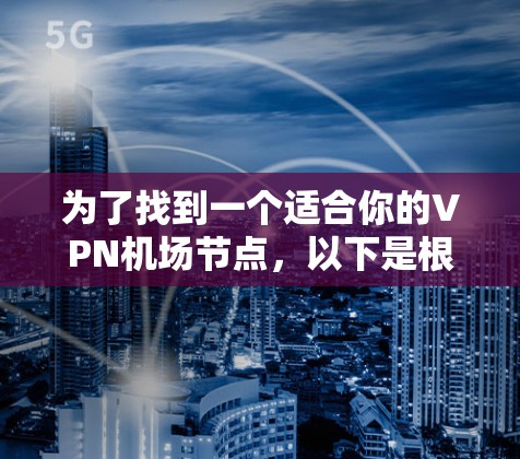 为了找到一个适合你的VPN机场节点，以下是根据你的需求和思考过程整理出的解决方案