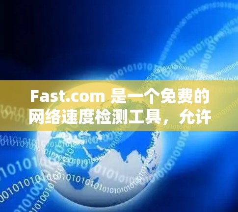 Fast.com 是一个免费的网络速度检测工具，允许用户测试互联网连接的上下行速度、延迟和丢包率。以下是使用 Fast.com 测试网络速度的基本步骤