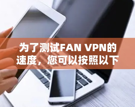为了测试FAN VPN的速度，您可以按照以下步骤进行