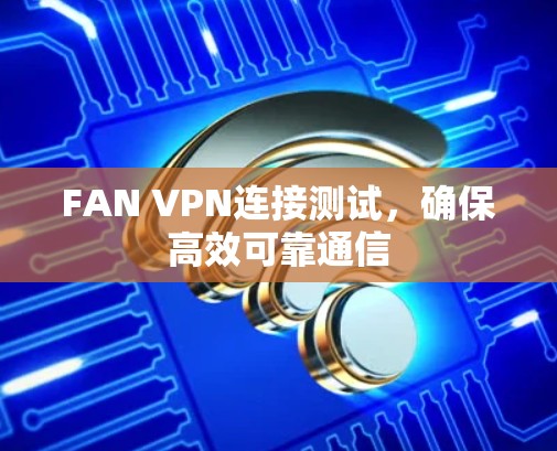 FAN VPN连接测试,确保高效可靠通信