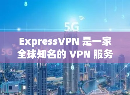 ExpressVPN 是一家全球知名的 VPN 服务提供商,专注于为用户提供高效、安全的网络隐私保护服务。以下是 ExpressVPN 账号套餐和服务的主要介绍