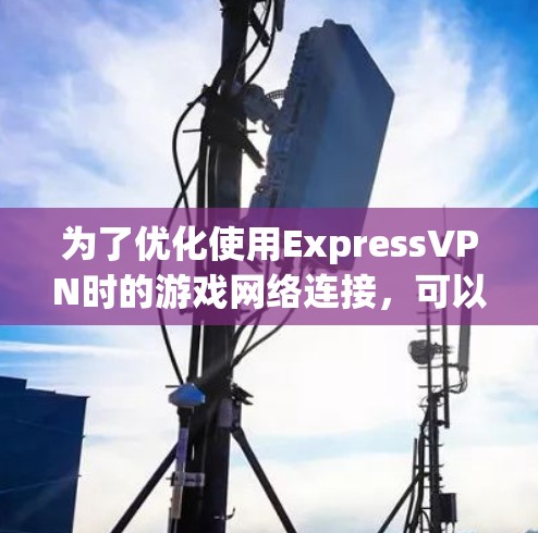 为了优化使用ExpressVPN时的游戏网络连接,可以按照以下步骤进行